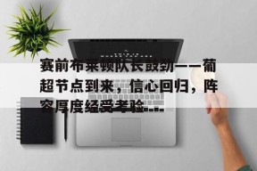 欧宝体育官网入口-赛前布莱顿队长鼓劲——葡超节点到来，信心回归，阵容厚度经受考验