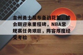 欧宝体育网页版-金州勇士发布备战花絮，转会期迎来里程碑，NBA常规赛任务艰巨，阵容厚度经受考验