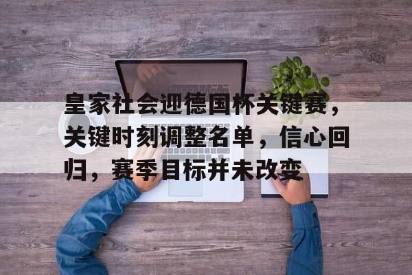皇家社会迎德国杯关键赛,关键时刻调整名单,信心回归,赛季目标并未改变 皇家社会迎德国杯关键赛,关键时刻调整名单,信心回归,赛季目标并未改变